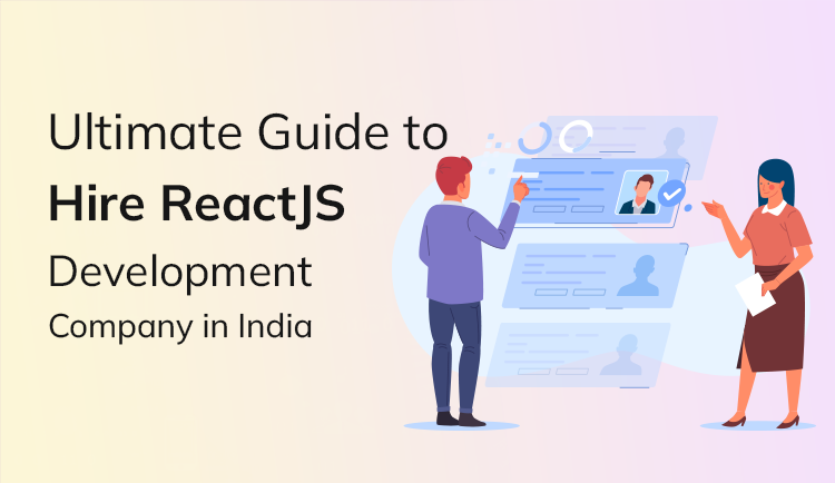 An Ultimate Guide to Hire ReactJS Development Company in India